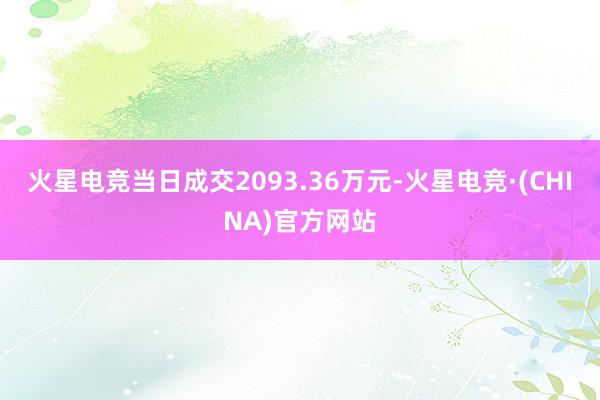 火星电竞当日成交2093.36万元-火星电竞·(CHINA)官方网站