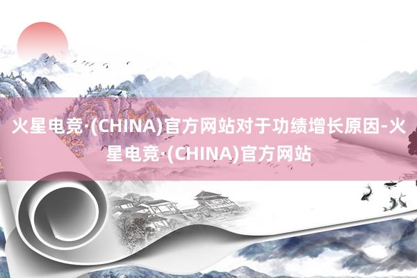 火星电竞·(CHINA)官方网站　　对于功绩增长原因-火星电竞·(CHINA)官方网站