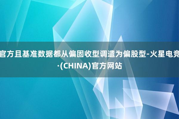 官方且基准数据都从偏固收型调遣为偏股型-火星电竞·(CHINA)官方网站