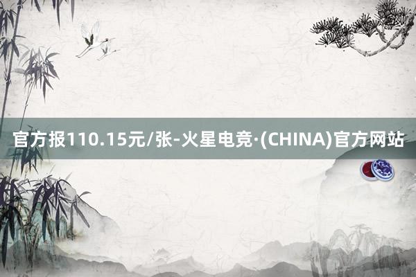 官方报110.15元/张-火星电竞·(CHINA)官方网站