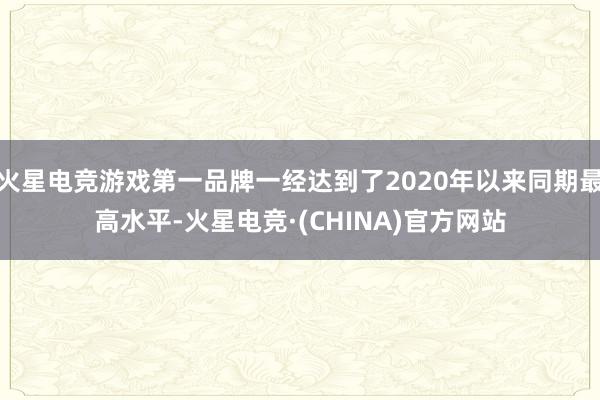 火星电竞游戏第一品牌一经达到了2020年以来同期最高水平-火星电竞·(CHINA)官方网站