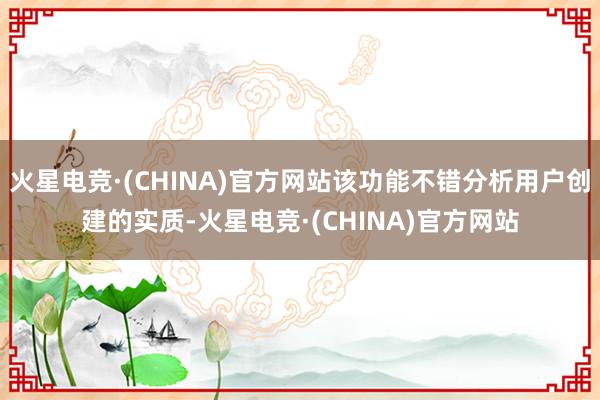 火星电竞·(CHINA)官方网站该功能不错分析用户创建的实质-火星电竞·(CHINA)官方网站