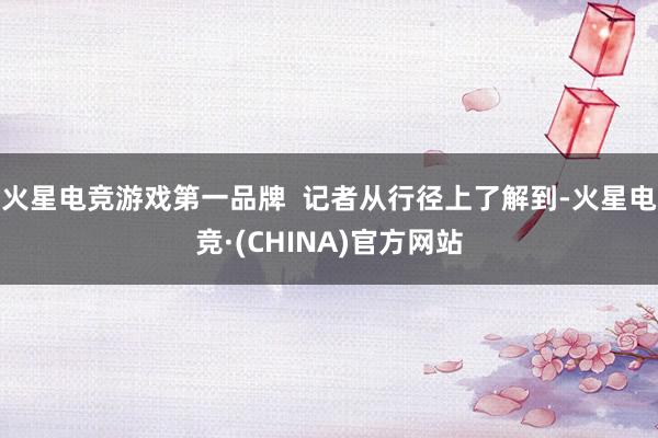 火星电竞游戏第一品牌  记者从行径上了解到-火星电竞·(CHINA)官方网站