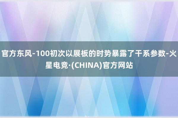 官方东风-100初次以展板的时势暴露了干系参数-火星电竞·(CHINA)官方网站