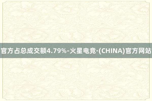 官方占总成交额4.79%-火星电竞·(CHINA)官方网站