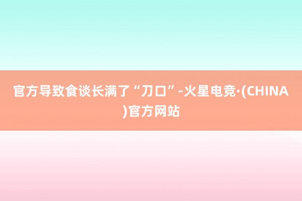 官方导致食谈长满了“刀口”-火星电竞·(CHINA)官方网站