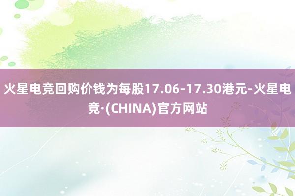 火星电竞回购价钱为每股17.06-17.30港元-火星电竞·(CHINA)官方网站