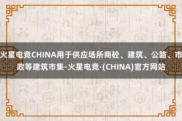 火星电竞CHINA用于供应场所商砼、建筑、公路、市政等建筑市集-火星电竞·(CHINA)官方网站