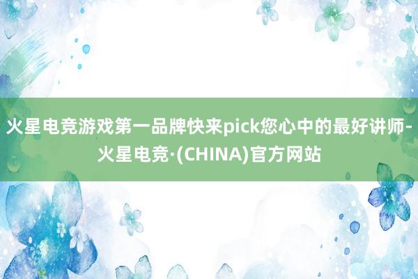 火星电竞游戏第一品牌快来pick您心中的最好讲师-火星电竞·(CHINA)官方网站