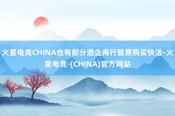 火星电竞CHINA　　也有部分酒企再行复原购买快活-火星电竞·(CHINA)官方网站