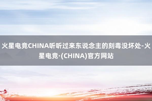 火星电竞CHINA听听过来东说念主的刻毒没坏处-火星电竞·(CHINA)官方网站