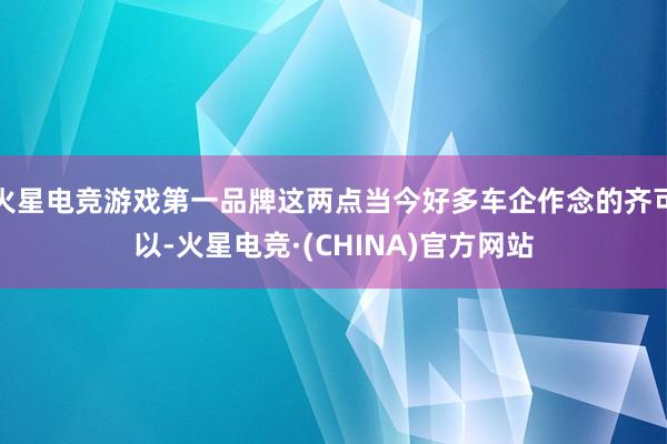 火星电竞游戏第一品牌这两点当今好多车企作念的齐可以-火星电竞·(CHINA)官方网站