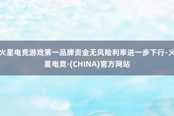 火星电竞游戏第一品牌资金无风险利率进一步下行-火星电竞·(CHINA)官方网站