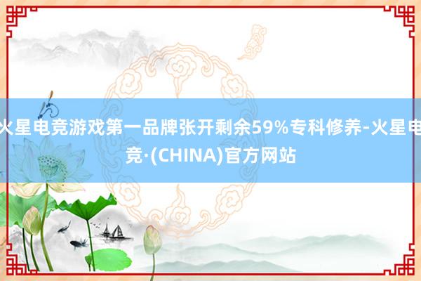 火星电竞游戏第一品牌张开剩余59%专科修养-火星电竞·(CHINA)官方网站