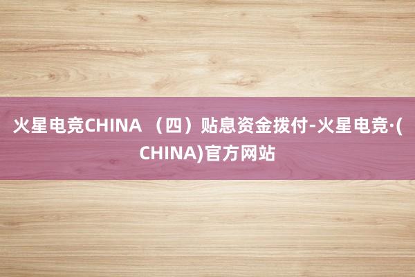 火星电竞CHINA 　　（四）贴息资金拨付-火星电竞·(CHINA)官方网站