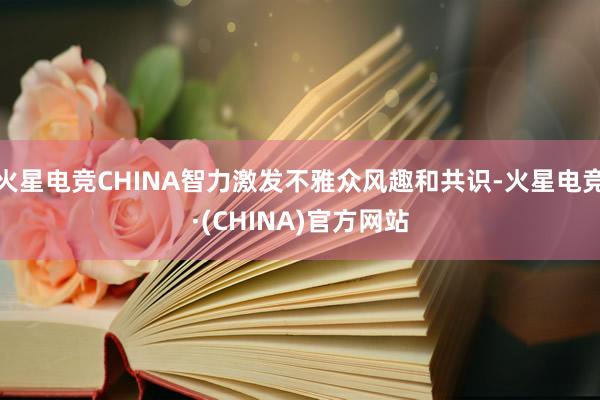火星电竞CHINA智力激发不雅众风趣和共识-火星电竞·(CHINA)官方网站