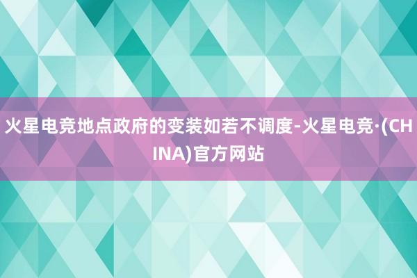 火星电竞地点政府的变装如若不调度-火星电竞·(CHINA)官方网站