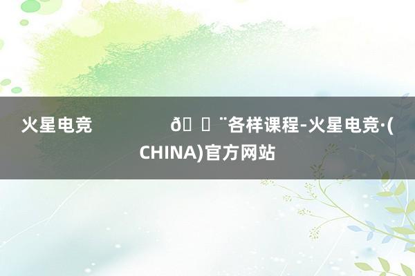 火星电竞                🎨各样课程-火星电竞·(CHINA)官方网站
