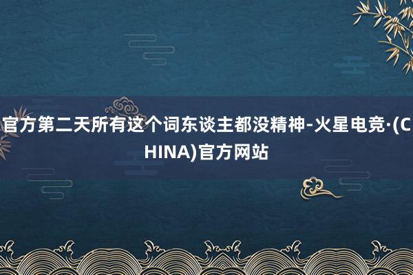 官方第二天所有这个词东谈主都没精神-火星电竞·(CHINA)官方网站