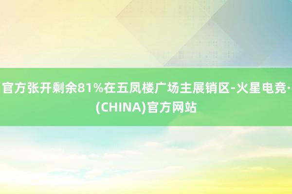 官方张开剩余81%在五凤楼广场主展销区-火星电竞·(CHINA)官方网站